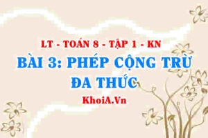 Cách Cộng, trừ đa thức? Tính chất phép cộng đa thức? Ví dụ? Toán 8 bài 3 kn1c1b3